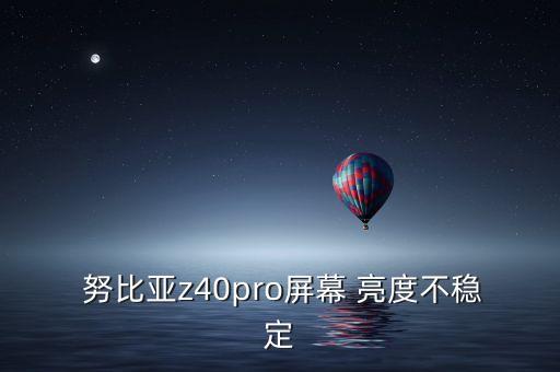  努比亞z40pro屏幕 亮度不穩(wěn)定