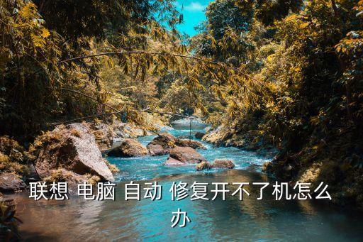聯(lián)想 電腦 自動(dòng) 修復(fù)開不了機(jī)怎么辦