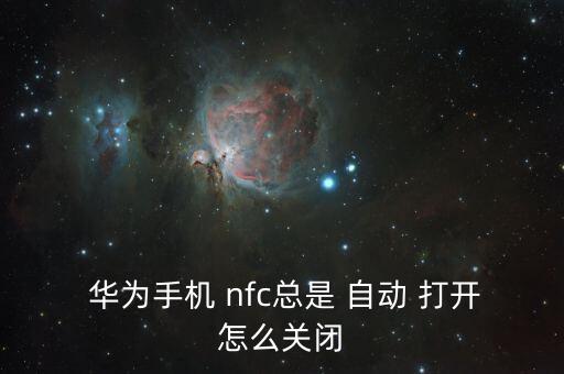  華為手機(jī) nfc總是 自動(dòng) 打開怎么關(guān)閉