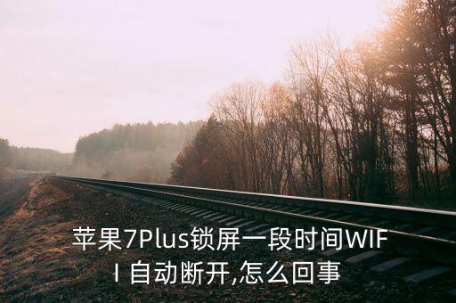  蘋果7Plus鎖屏一段時間WIFI 自動斷開,怎么回事