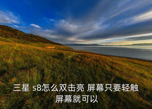 三星 s8怎么雙擊亮 屏幕只要輕觸 屏幕就可以