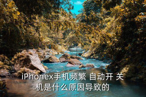 iPhonex手機頻繁 自動開 關機是什么原因導致的