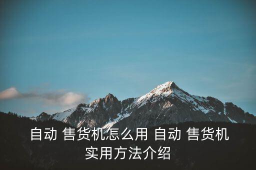  自動 售貨機怎么用 自動 售貨機實用方法介紹