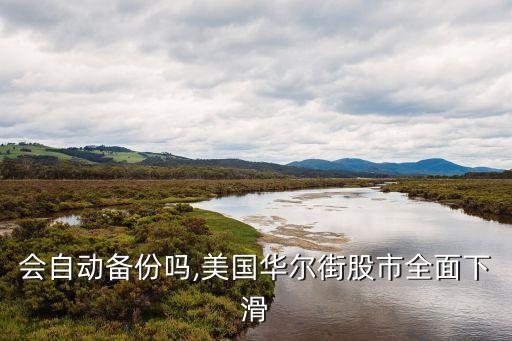 快用會(huì)自動(dòng)備份嗎,美國(guó)華爾街股市全面下滑