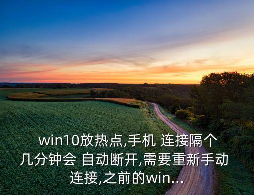  win10放熱點,手機 連接隔個幾分鐘會 自動斷開,需要重新手動 連接,之前的win...