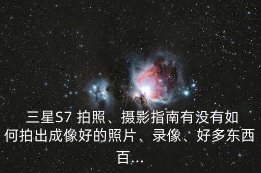  三星S7 拍照、攝影指南有沒(méi)有如何拍出成像好的照片、錄像、好多東西百...