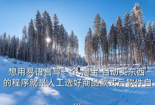 想用易語言寫一個(gè),淘寶 自動(dòng)買東西的程序就是人工選好商品款式后軟件自...