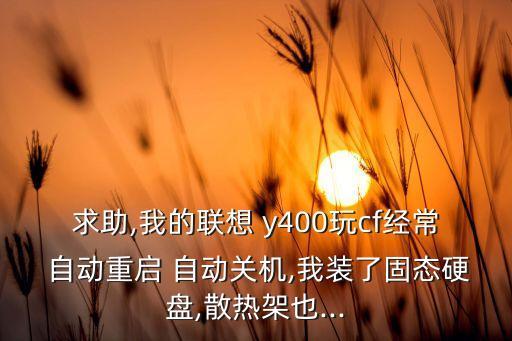求助,我的聯(lián)想 y400玩cf經(jīng)常 自動重啟 自動關(guān)機,我裝了固態(tài)硬盤,散熱架也...