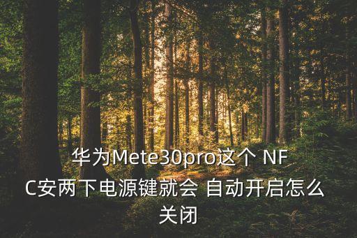  華為Mete30pro這個 NFC安兩下電源鍵就會 自動開啟怎么 關(guān)閉