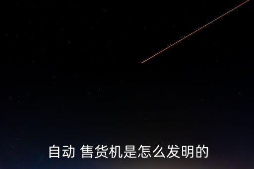 自制自動(dòng)可樂售貨機(jī),智能自動(dòng)售貨機(jī)歷史回顧