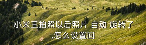  小米三拍照以后照片 自動(dòng) 旋轉(zhuǎn)了,怎么設(shè)置回