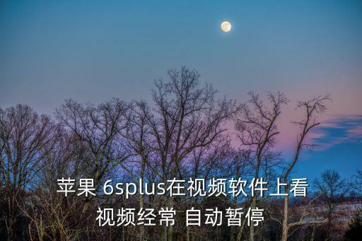  蘋果 6splus在視頻軟件上看視頻經(jīng)常 自動暫停