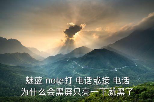  魅藍(lán) note打 電話或接 電話為什么會(huì)黑屏只亮一下就黑了