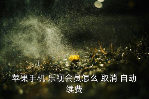 樂視怎么取消自動包月,怎么找到樂視作為會員?