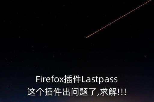 Firefox插件Lastpass這個插件出問題了,求解!!!