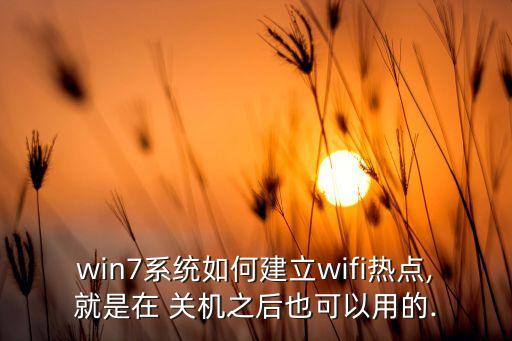 win7系統(tǒng)如何建立wifi熱點(diǎn),就是在 關(guān)機(jī)之后也可以用的.