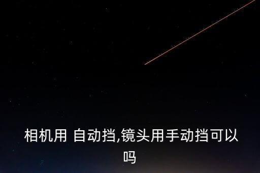  相機(jī)用 自動(dòng)擋,鏡頭用手動(dòng)擋可以嗎