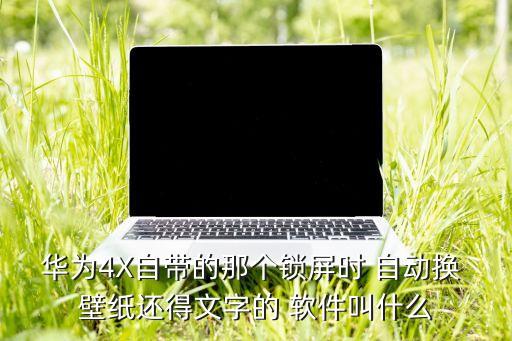 華為4X自帶的那個鎖屏時 自動換 壁紙還得文字的 軟件叫什么