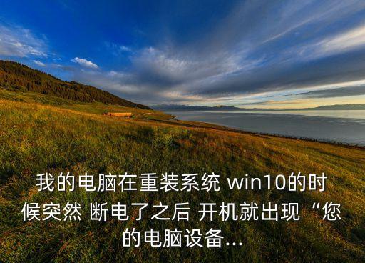我的電腦在重裝系統(tǒng) win10的時候突然 斷電了之后 開機(jī)就出現(xiàn)“您的電腦設(shè)備...