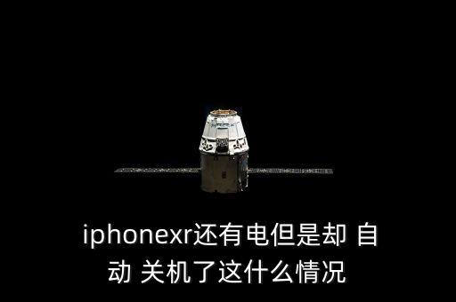  iphonexr還有電但是卻 自動 關(guān)機了這什么情況