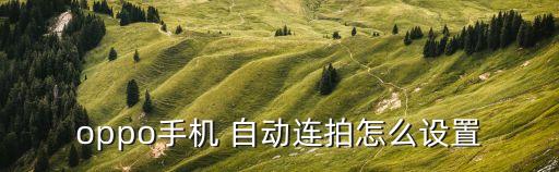 oppo手機(jī) 自動(dòng)連拍怎么設(shè)置