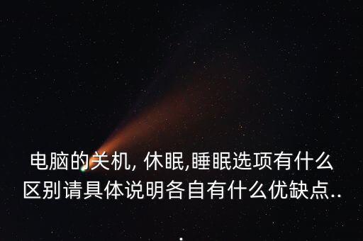 電腦的關(guān)機(jī), 休眠,睡眠選項有什么區(qū)別請具體說明各自有什么優(yōu)缺點...