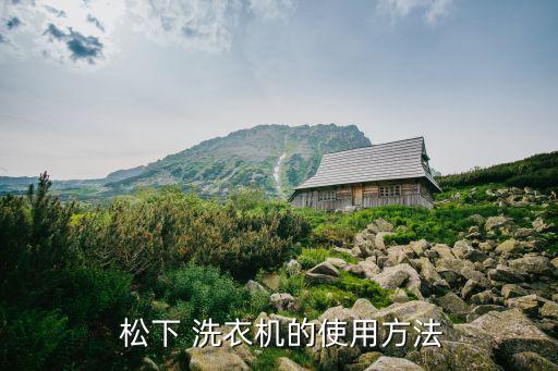 松下全自動洗衣機使用,全自動洗衣機怎么使用?