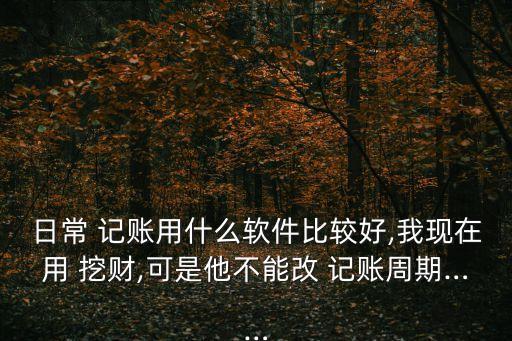 日常 記賬用什么軟件比較好,我現(xiàn)在用 挖財(cái),可是他不能改 記賬周期……