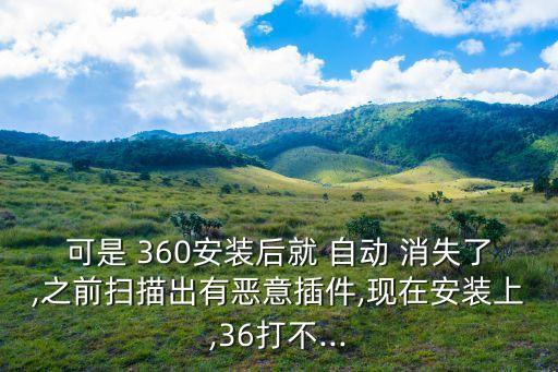 可是 360安裝后就 自動(dòng) 消失了,之前掃描出有惡意插件,現(xiàn)在安裝上,36打不...