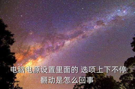  電腦電源設置里面的 選項上下不停翻動是怎么回事