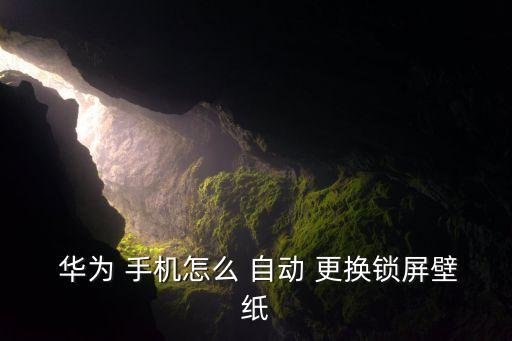  華為 手機(jī)怎么 自動(dòng) 更換鎖屏壁紙