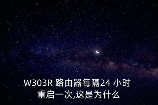 W303R 路由器每隔24 小時 重啟一次,這是為什么