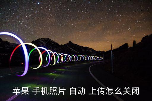 蘋(píng)果 手機(jī)照片 自動(dòng) 上傳怎么關(guān)閉
