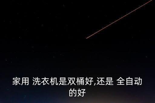 家用 洗衣機(jī)是雙桶好,還是 全自動(dòng)的好