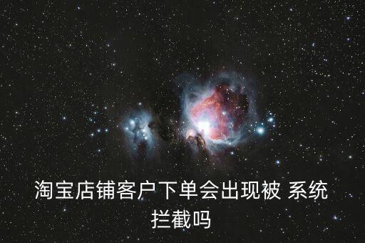  淘寶店鋪客戶下單會出現(xiàn)被 系統(tǒng) 攔截嗎