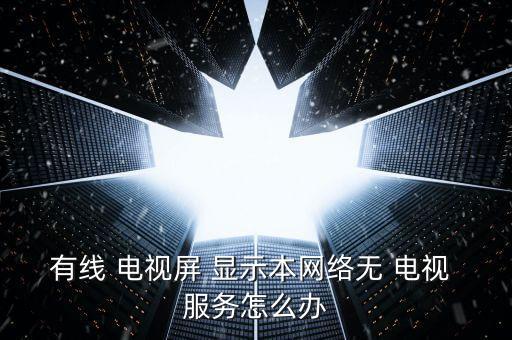 有線 電視屏 顯示本網(wǎng)絡(luò)無 電視 服務(wù)怎么辦