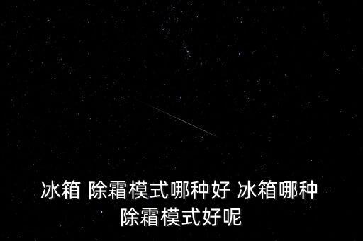  冰箱 除霜模式哪種好 冰箱哪種 除霜模式好呢