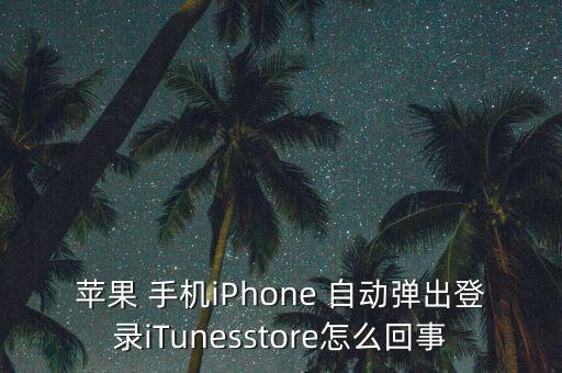 蘋果 手機iPhone 自動彈出登錄iTunesstore怎么回事