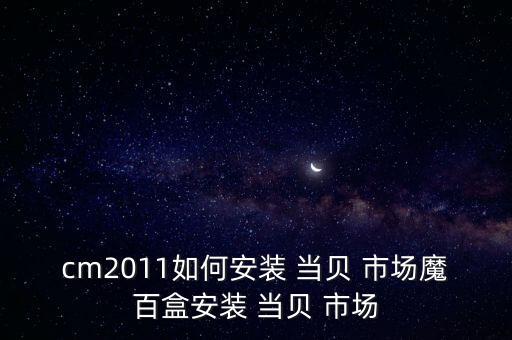 cm2011如何安裝 當(dāng)貝 市場(chǎng)魔百盒安裝 當(dāng)貝 市場(chǎng)