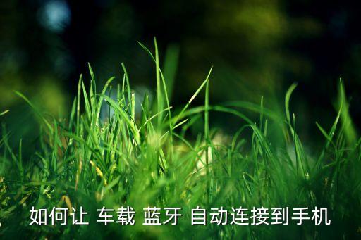 車(chē)載藍(lán)牙自動(dòng)匹配,手機(jī)藍(lán)牙和車(chē)載藍(lán)牙之間的連接