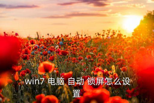  win7 電腦 自動 鎖屏怎么設置