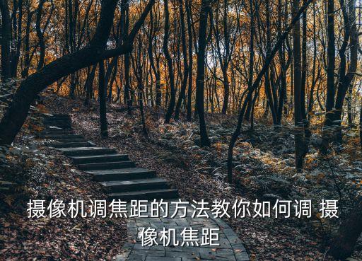  攝像機(jī)調(diào)焦距的方法教你如何調(diào) 攝像機(jī)焦距