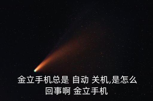  金立手機(jī)總是 自動(dòng) 關(guān)機(jī),是怎么回事啊 金立手機(jī)