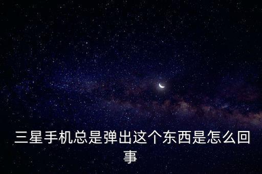 三星自動(dòng)彈出互聯(lián)網(wǎng),手機(jī)怎么用?