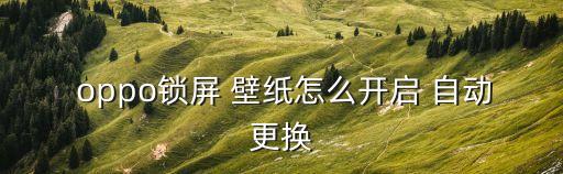  oppo鎖屏 壁紙?jiān)趺撮_啟 自動(dòng)更換
