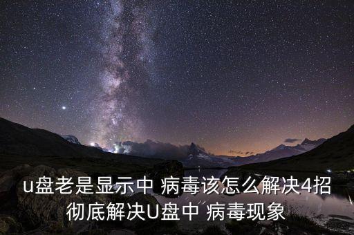 u盤老是顯示中 病毒該怎么解決4招徹底解決U盤中 病毒現(xiàn)象