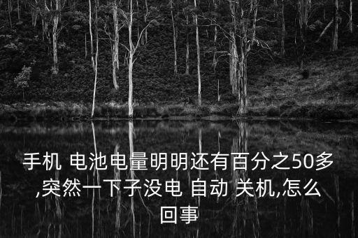 手機(jī) 電池電量明明還有百分之50多,突然一下子沒電 自動 關(guān)機(jī),怎么回事