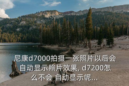  尼康d7000拍攝一張照片以后會(huì) 自動(dòng)顯示照片效果, d7200怎么不會(huì) 自動(dòng)顯示呢...