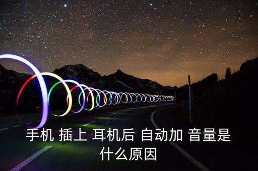 手機(jī) 插上 耳機(jī)后 自動(dòng)加 音量是什么原因