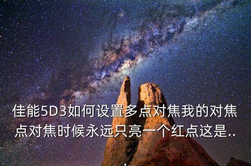 佳能5D3如何設(shè)置多點對焦我的對焦點對焦時候永遠(yuǎn)只亮一個紅點這是...